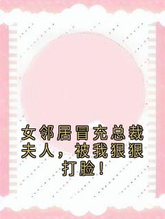 女邻人假充总裁夫人，被我狠狠打脸！