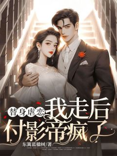 替人虐恋，我走后付影帝疯了