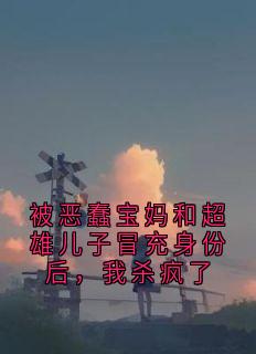 被恶蠢宝妈和超雄儿子假充身份后，我杀疯了