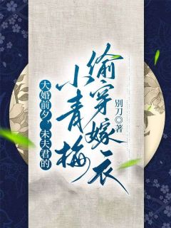 大婚前夜，未良人的小青梅偷穿嫁衣