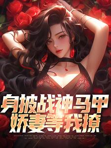 身披战神马甲，娇妻等我撩收费浏览 叶浮生何玉婷的小说收费试读
