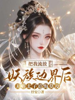 把我放逐妖族边境后，天界太子追悔莫及