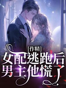 作精女配逃窜后，男主他慌了