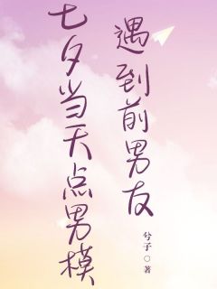 七夕当天点男模碰到前男朋友
