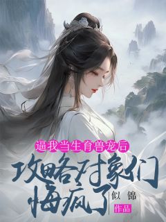 逼我当生养兽宠后，攻略工具们悔疯了