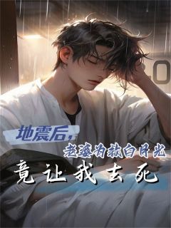 地动后，妻子为救白月光竟让我去死全文收费浏览 地动后，妻子为救白月光竟让我去死五花肉