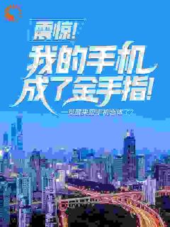 震动！我的手机成了金手指！林天成王梦欣 林天成王梦欣小说浏览
