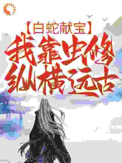 白蛇献宝，我靠虫修纵横太古