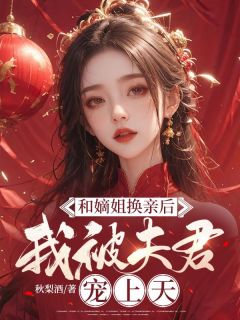 和嫡姐换亲后，我被良人宠上天