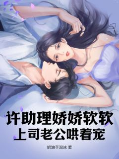 许助理娇娇软软，下属老公哄着宠
