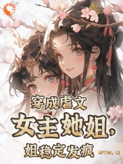 穿成虐文女主她姐，姐不变发狂