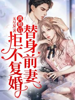 《仳离后，替人前妻拒不复婚》小说全文在线浏览 夜浅池慕寒是甚么小说