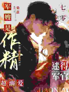《七零军嫂是作精，迷得军官超宠嬖》结束版在线浏览 《七零军嫂是作精，迷得军官超宠嬖》最新章节目次