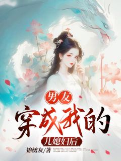 男朋友穿成我的儿媳妇后