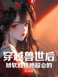 穿梭兽世后，娇软雌性她超会的