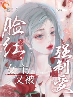 嘘！酡颜心跳，女主又被强迫爱了