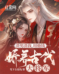 渣男渣我，用他钱娇养现代上将军