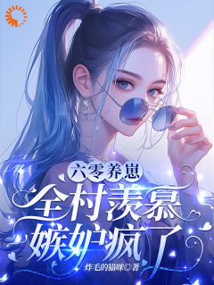 《六零养崽，全村恋慕妒忌疯了！》小说大终局在线浏览 江璃周博川小说浏览