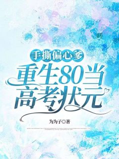 手撕偏疼爹，更生80当高考状元