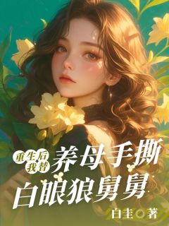 《更生后，我替养母手撕白眼狼娘舅》大终局超卓试读 《更生后，我替养母手撕白眼狼娘舅》最新章节列表