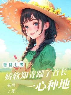 重回七零，娇软知青踹了首长同心专心种地