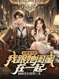 未婚妻失落，我跟她闺蜜在一路(配角陆川云樾安定) 未婚妻失落，我跟她闺蜜在一路在线浏览