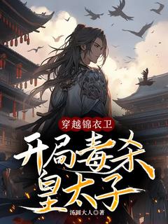 穿梭锦衣卫，残局鸩杀皇太子
