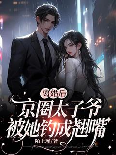 仳离后，京圈太子爷被她钓成翘嘴