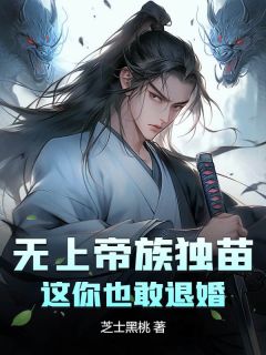 无尚帝族独苗，这你也敢退婚？
