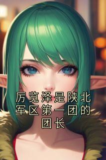 《厉览泽是陕北军区第一团的团长》冯竹漪厉览泽章节出色浏览
