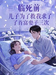 临死前，儿子为了救我求了首富老婆三次