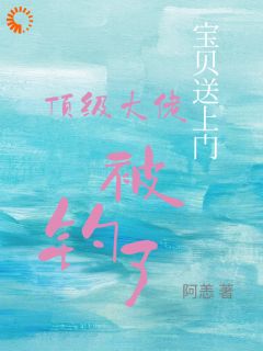 宝贝奉上门，顶级大佬被钓了