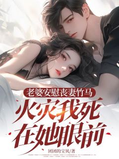 妻子慰藉丧妻竹马，火警我死在她面前