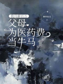 《我月薪百万，怙恃为医药费当牛马》小说全文出色浏览 邢岩何俊安小说浏览