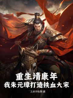更生靖丰年，我朱元璋打造铁血大宋小说 更生靖丰年，我朱元璋打造铁血大宋朱元璋赵桓王怀吉在线浏览