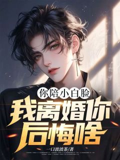 你陪小白脸，我仳离你悔怨啥