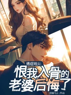 癌症早期，恨我入骨的妻子悔怨了