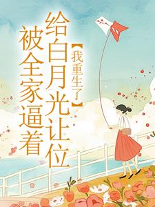 被百口逼着给白月光让位，我更生了