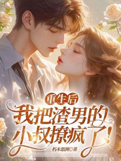 更生后，我把渣男的小叔撩疯了！