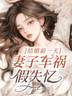 成婚前一天，老婆车祸假失忆