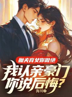 抛夫弃女你做绝，我认亲朱门你说悔怨？