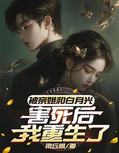 被亲姐和白月光害死后，我更生了