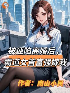 被诬告仳离后，王道女首强盛嫁我