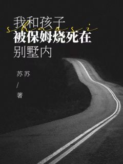 《我和孩子被保姆烧死在别墅内》结束版出色试读 《我和孩子被保姆烧死在别墅内》最新章节目次