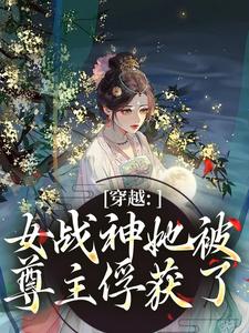 穿梭：女战神她被尊主俘获了by无尽夏 云澜沈玉瑶收费在线全文浏览