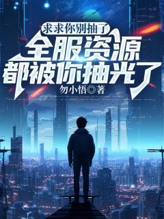 《求求你别抽了，全服资本都被你抽光了》小说全文在线浏览 《求求你别抽了，全服资本都被你抽光了》最新章节列表