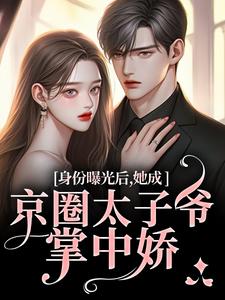 身份暴光后，她成京圈太子爷掌中娇