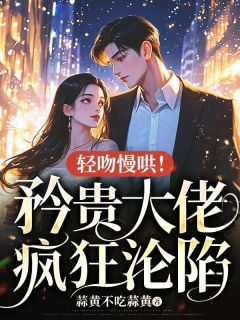 轻吻慢哄！矜贵大佬猖狂沦亡