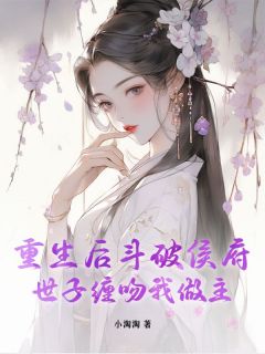 更生后斗破侯府，世子缠吻我做主