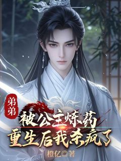 弟弟被公主炼药，更生后我杀疯了